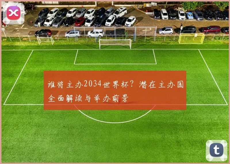 谁将主办2034世界杯？潜在主办国全面解读与举办前景