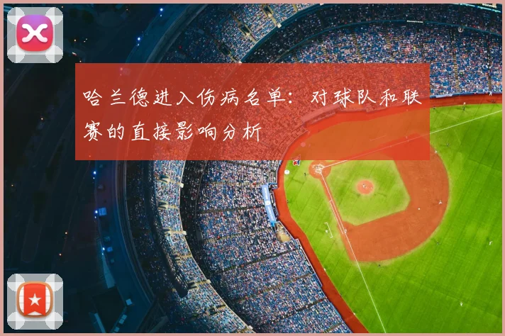 哈兰德进入伤病名单:对球队和联赛的直接影响分析