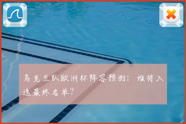 乌克兰队欧洲杯阵容预测:谁将入选最终名单?