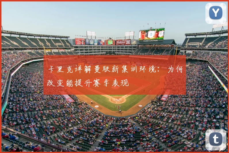 卡里克详解曼联新集训环境:为何改变能提升赛季表现