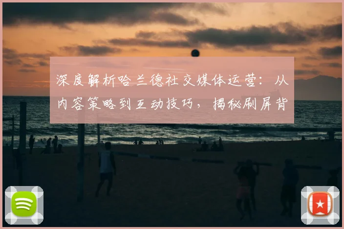 深度解析哈兰德社交媒体运营:从内容策略到互动技巧,揭秘刷屏背后的方法