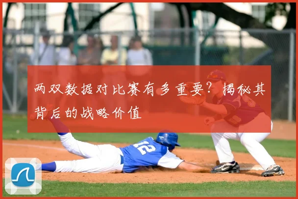 两双数据对比赛有多重要?揭秘其背后的战略价值
