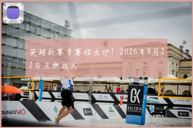 英超新赛季赛程出炉!2026年8月22日点燃战火