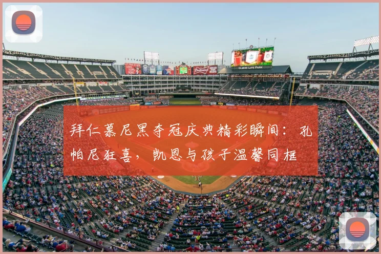 拜仁慕尼黑夺冠庆典精彩瞬间:孔帕尼狂喜,凯恩与孩子温馨同框