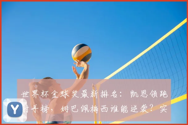 世界杯金球奖最新排名:凯恩领跑射手榜,姆巴佩梅西谁能逆袭?实时数据解读