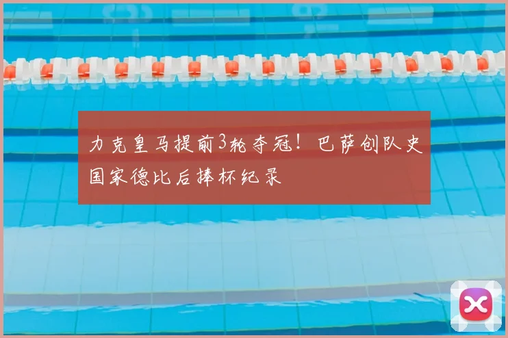 力克皇马提前3轮夺冠!巴萨创队史国家德比后捧杯纪录