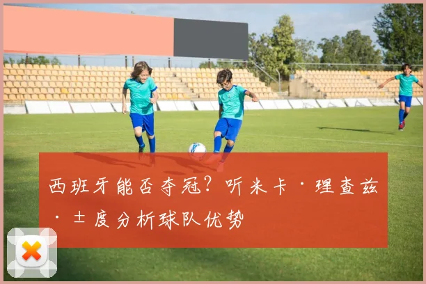 西班牙能否夺冠?听米卡·理查兹深度分析球队优势