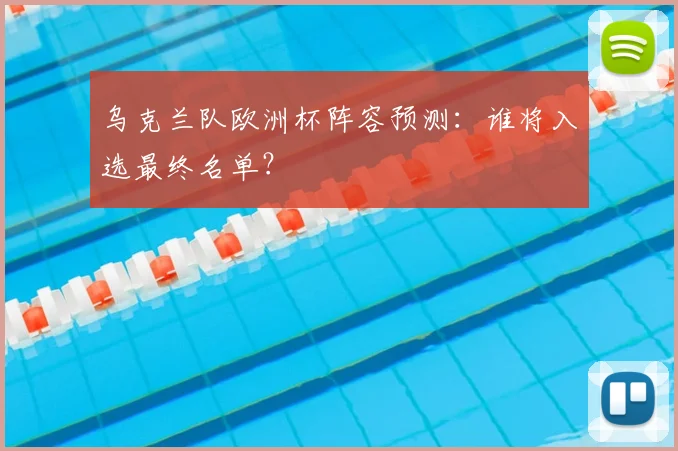 乌克兰队欧洲杯阵容预测:谁将入选最终名单?