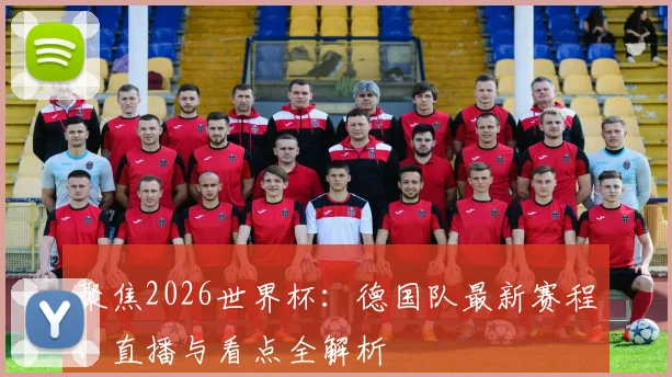 聚焦2026世界杯：德国队最新赛程、直播与看点全解析